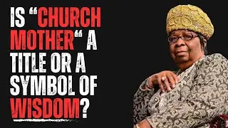 Is “Church Mother“ a Title or a Symbol of Wisdom?