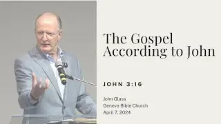 The Gospel According to John - John 3:16 | John Glass April 7, 2024
