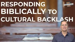 RESPONDING BIBLICALLY TO CULTURAL BACKLASH