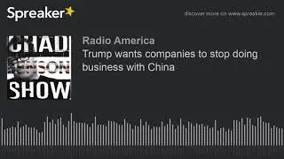 Trump wants companies to stop doing business with China
