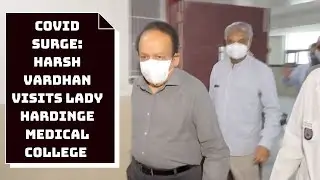 COVID Surge: Harsh Vardhan Visits Lady Hardinge Medical College In Delhi | Catch News