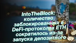 IntoTheBlock: количество заблокированных в DeFi-протоколах ETH сократилось из-за запуска депозитного