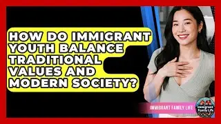 How Do Immigrant Youth Balance Traditional Values And Modern Society? - Immigrant Family Life