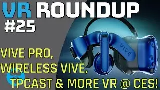 CES 2018 VIVE PRO - WIRELESS VIVE - TPCAST PLUS - VALVE OPENVR CONTROLLER MAPPING - VR ROUNDUP 25