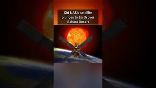 Old NASA satellite plunges to Earth over Sahara Desert