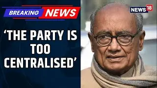CWC Meet: Digvijaya Singh Says Cong Is &lsquo;Too Centralised&rsquo;, Urges Party to &lsquo;Hit the Roots&rsquo; | News18
