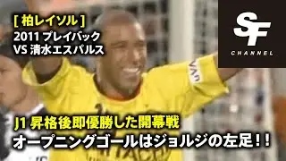[柏レイソル] 2011プレイバック J1昇格後即優勝した開幕戦 VS清水エスパルス オープニングゴールはジョルジの左足！！