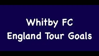 Whitby FC | England Tour - Goals