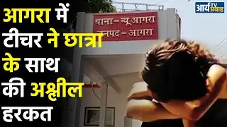 Agra News : आगरा में टीचर ने छात्रा के साथ की अश्लील हरकत । Agra News ! UP News । Thana new agra