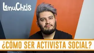 &iquest;C&oacute;mo ser ACTIVISTA SOCIAL? | Lifestyle | LenuChris