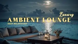 2026 Luxury Chillout Lounge ~ Ambient Music for Deep Relaxation & Bliss