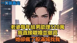 老婆每年給男助理520萬，我直接離婚並撤資，她卻瘋了般滿城找我#故事 #小說 #爽文