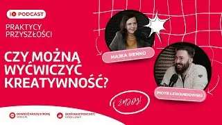 Kreatywność - czy można ją wyćwiczyć? | PRAKTYCY PRZYSZŁOŚCI | Majka Sieńko