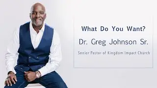 What Do You Want ? | Dr. Gregory Johnson Sr | Kingdom Impact Church