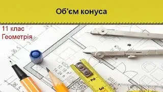 Урок №18. Об'єм конуса (11 клас. Геометрія)