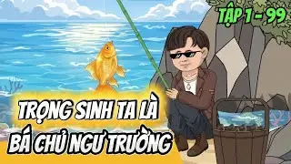 Tập 1 - 99 | Trọng Sinh Ta Là Bá Chủ Ngư Trường | HảiTuấnVietsub
