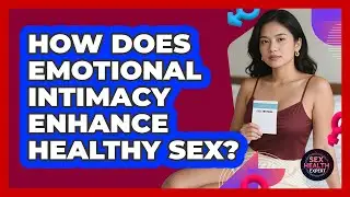 How Does Emotional Intimacy Enhance Healthy Sex? - Sex Health Expert