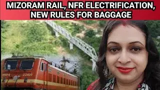 Big update - Mizoram rail, nfr electrification, new rules for baggage