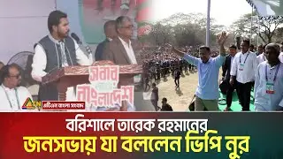 বরিশালে তারেক রহমানের জনসভায় যা বললেন ভিপি নুর | VP Nur | Tarique Rahman | BNP | Barishal | Election