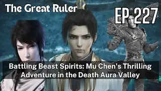 [EP227] Battling Beast Spirits: Mu Chen's Thrilling Adventure in the Death Aura Valley