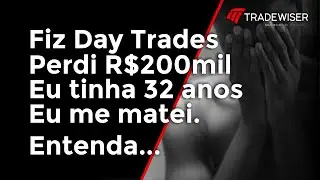 Fiz Day Trade, Perdi R$200mil, Eu tinha 32 anos, Eu me matei!!!
