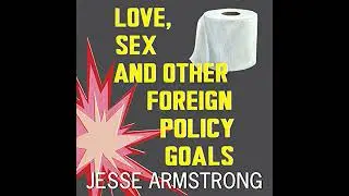 Love, Sex and Other Foreign Policy Goals by Jesse Armstrong | Full Audiobook