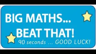 BIG MATHS beat that     90 seconds