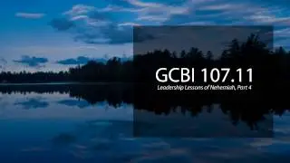 Leadership Lessons of Nehemiah, Pt. 4 (GCBI 107.11)