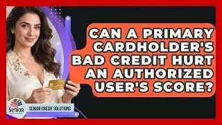 Can A Primary Cardholder's Bad Credit Hurt An Authorized User's Score? - Senior Credit Solutions