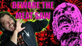 Beware The Meat Saw! It Beckons and I'm TERRIFIED!