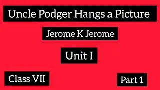 Uncle Podger Hangs a Picture/ Class VII/ Unit I/ Part 1