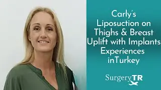 Liposuction on Thighs & Breast Uplift with Implants | Carly's Experiences | SurgeryTR
