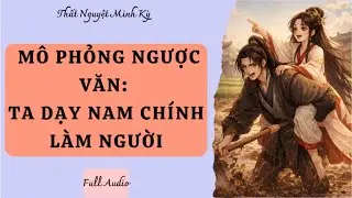 [Full audio] MÔ PHỎNG NGƯỢC VĂN: TA DẠY NAM CHÍNH LÀM NGƯỜI