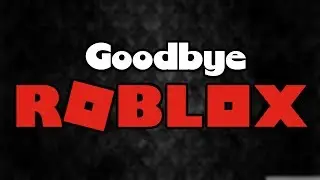 I quit Roblox.