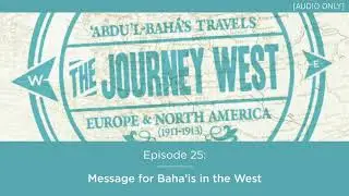 The Journey West Podcast - Episode 25: Message for Baha&rsquo;is in the West