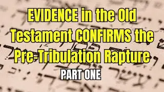 EVIDENCE in the Old Testament CONFIRMS the Pre Tribulation Rapture-Part One