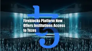 Fireblocks Platform Now Offers Institutions Access to Tezos