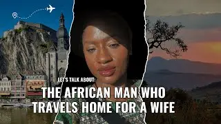 The African Man who travels Home for a wife #realtalk #lifeinthediaspora #marriagereality
