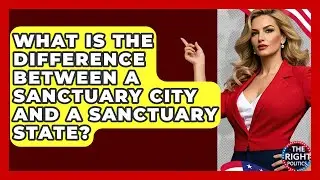 What Is The Difference Between A Sanctuary City And A Sanctuary State? - The Right Politics