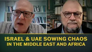Israel and the UAE Sowing Chaos in the Middle East and Africa