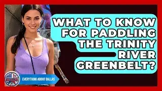 What To Know For Paddling The Trinity River Greenbelt? - Everything About Dallas