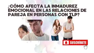 COMO AFECTA LA INMADUREZ EMOCIONAL EN LAS RELACIONES DE PAREJA EN PERSONAS CON TLP