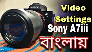 Sony A7iii Camera Full Video Setting | Bengali Language | Sony A7ii, A7iii, A7c, All Sony Camera