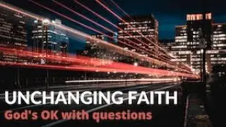 Unchanging Faith: God's OK with questions