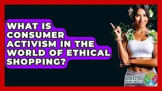 What Is Consumer Activism In The World Of Ethical Shopping? - Holistic Balance And Bliss