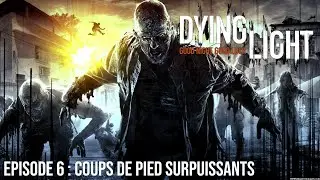 Dying Light - Episode 6 : coups de pied surpuissants