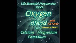 Extra-OXYGEN Power Blend (w/ Calcium, Magnesium, Potassium.) with Immune Boosting Thymus frequency!