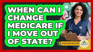 When Can I Change Medicare If I Move Out Of State? - Golden Years Health Plan