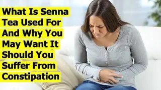 What Is Senna Tea Used For And Why You May Want It Should You Suffer From Constipation
