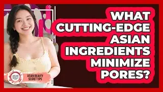 What Cutting-edge Asian Ingredients Minimize Pores? - Asian Beauty Secret Tips